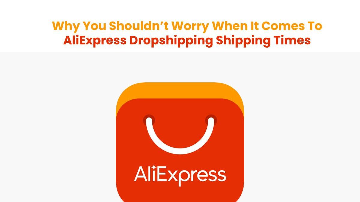 Why You Shouldn’t Worry When It Comes To AliExpress Dropshipping Shipping Times