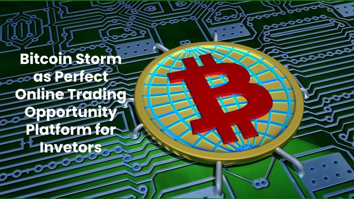 Bitcoin Storm as Perfect Online Trading Opportunity Platform for Invetors