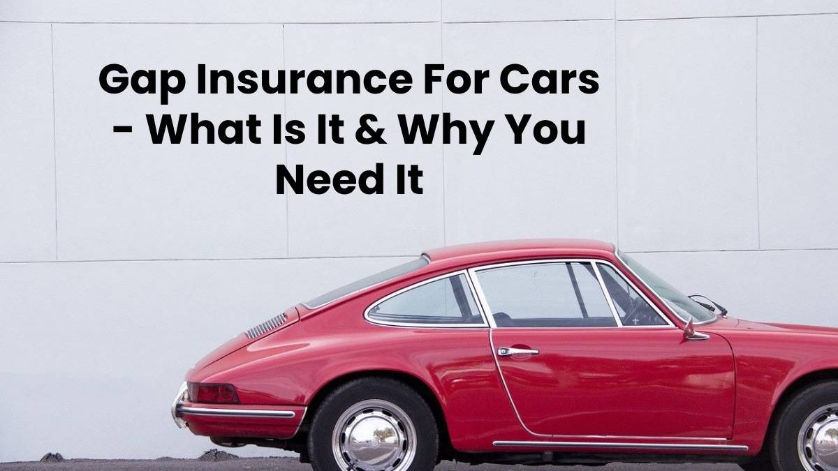 Gap Insurance For Cars – What Is It & Why You Need It