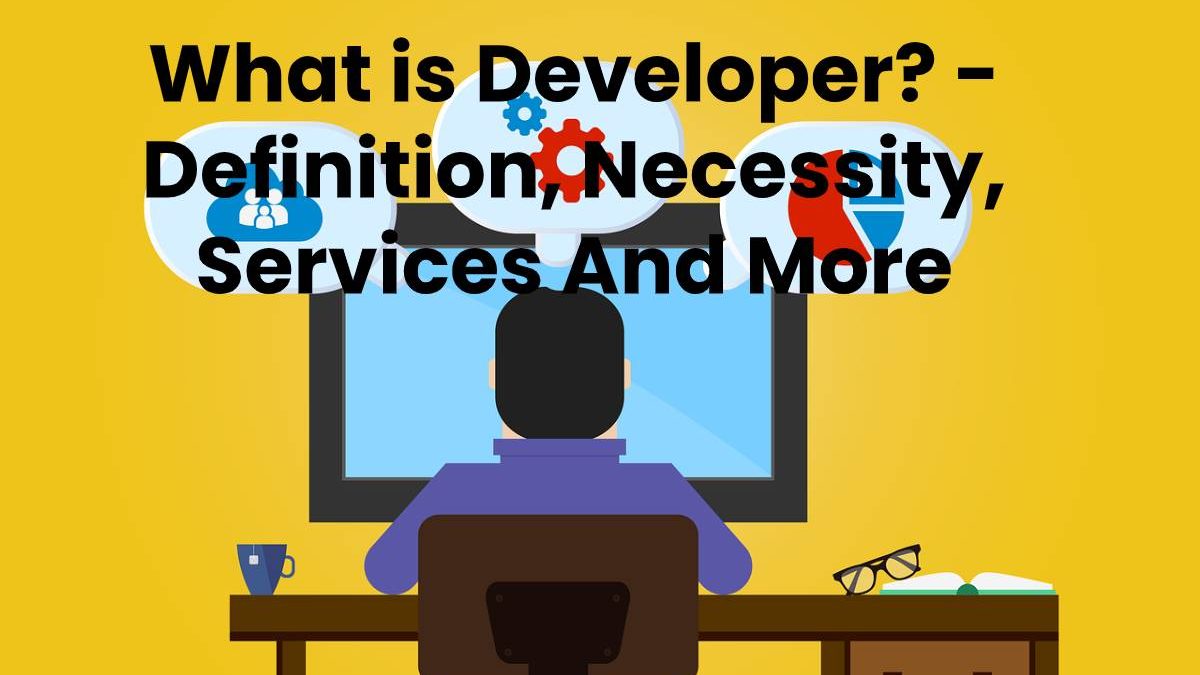 What is Developer? – Definition, Services And More (2023)