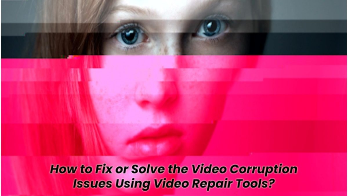 How to Fix or Solve the Video Corruption Issues Using Video Repair Tools?