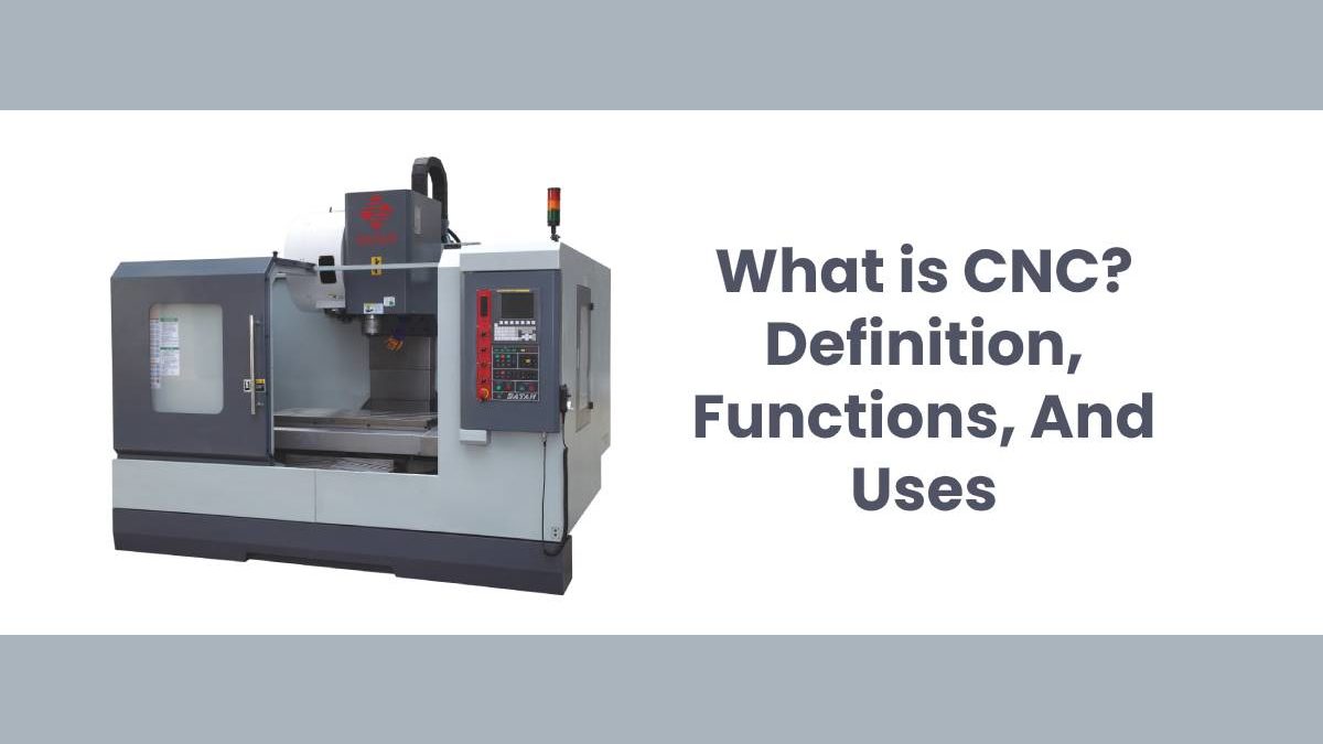What is CNC? – Definition, Functions, And Uses