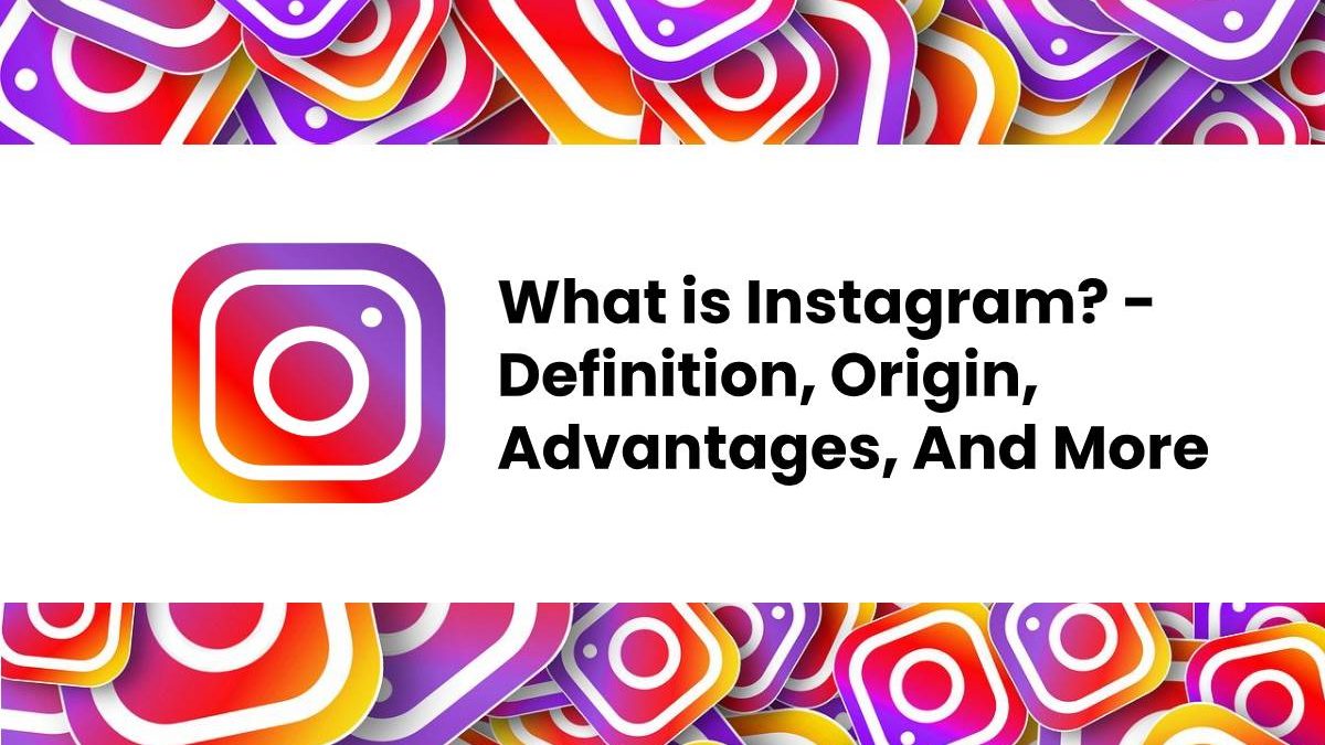 What is Instagram? – Definition, Origin, Advantages, And More