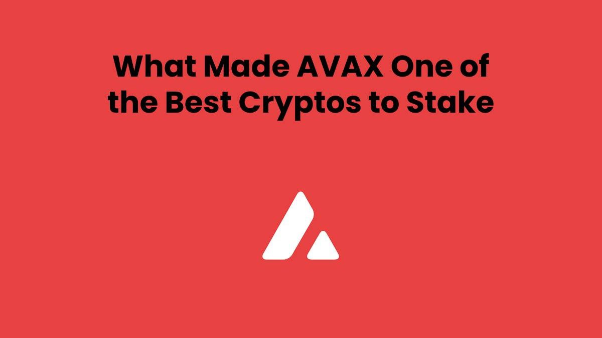 What Made AVAX One of the Best Cryptos to Stake